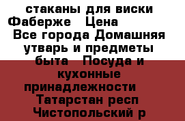 стаканы для виски Фаберже › Цена ­ 95 000 - Все города Домашняя утварь и предметы быта » Посуда и кухонные принадлежности   . Татарстан респ.,Чистопольский р-н